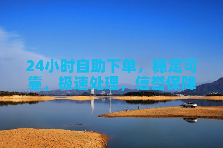 24小时自助下单，稳定可靠，极速处理，信誉保障。