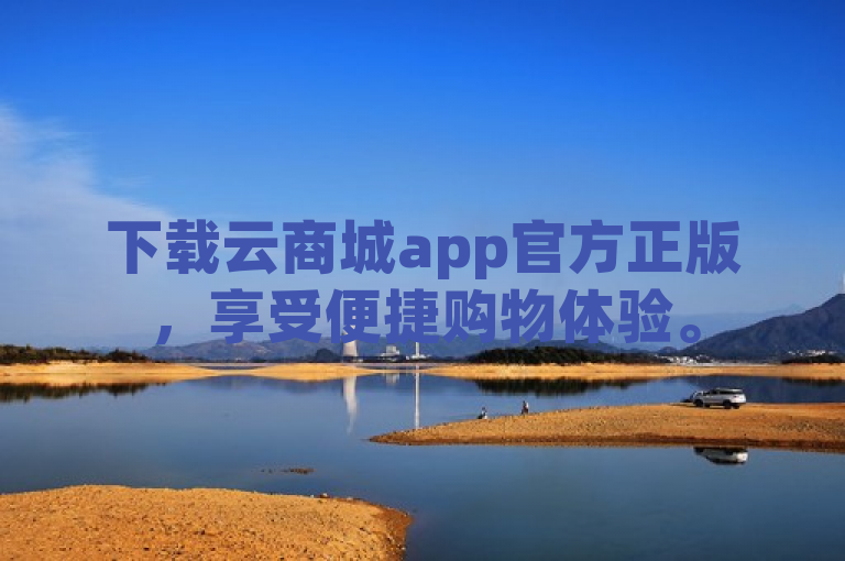 下载云商城app官方正版，享受便捷购物体验。