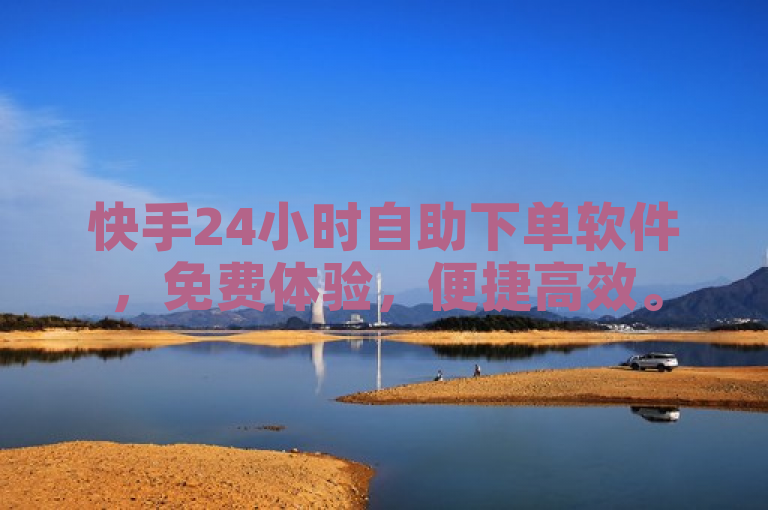 快手24小时自助下单软件，免费体验，便捷高效。
