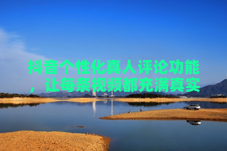抖音个性化真人评论功能，让每条视频都充满真实互动与温度。