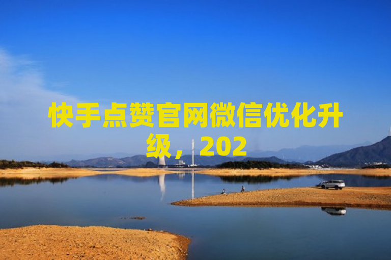 快手点赞官网微信优化升级，2025必备技能揭秘！