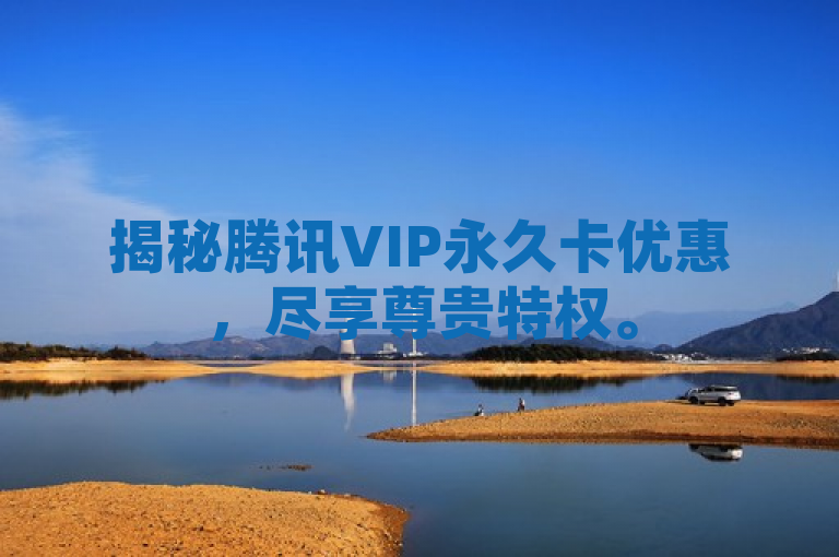 揭秘腾讯VIP永久卡优惠，尽享尊贵特权。