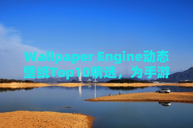 Wallpaper Engine动态壁纸Top10精选，为手游党带来视觉盛宴。