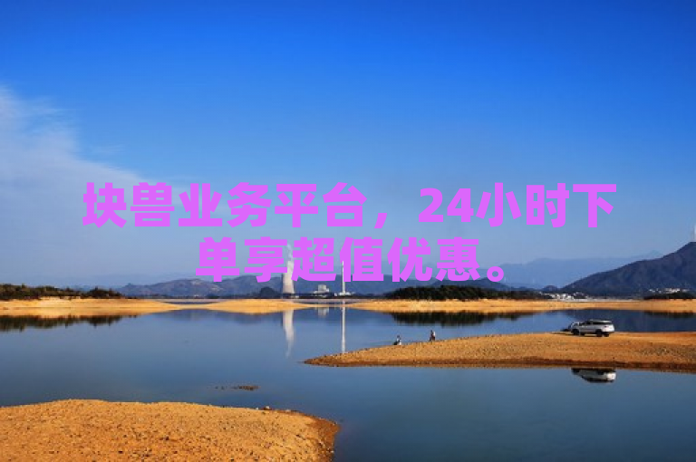 块兽业务平台，24小时下单享超值优惠。