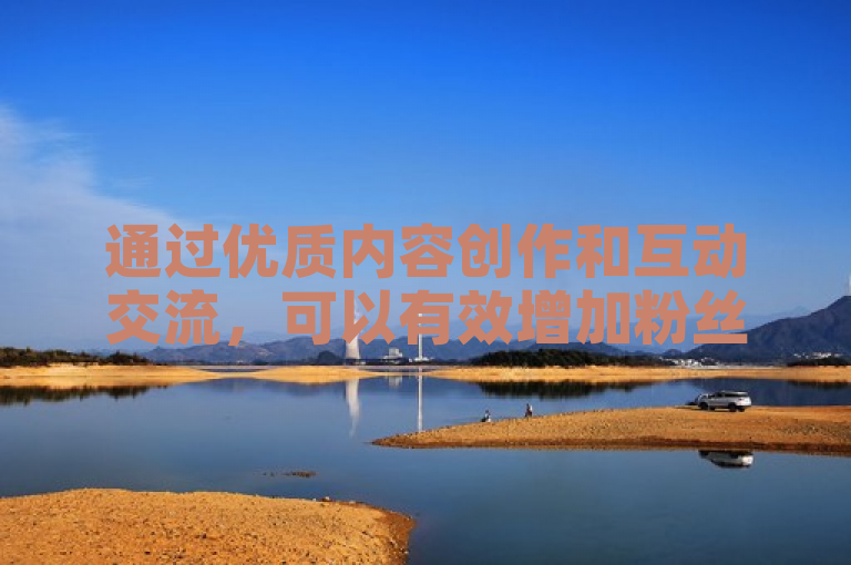 通过优质内容创作和互动交流，可以有效增加粉丝数量。