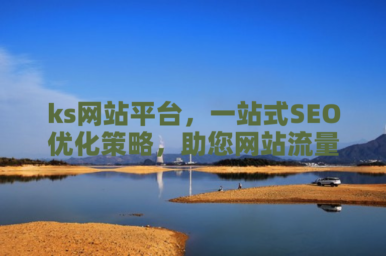 ks网站平台，一站式SEO优化策略，助您网站流量飙升。