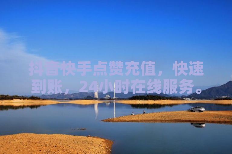 抖音快手点赞充值，快速到账，24小时在线服务。