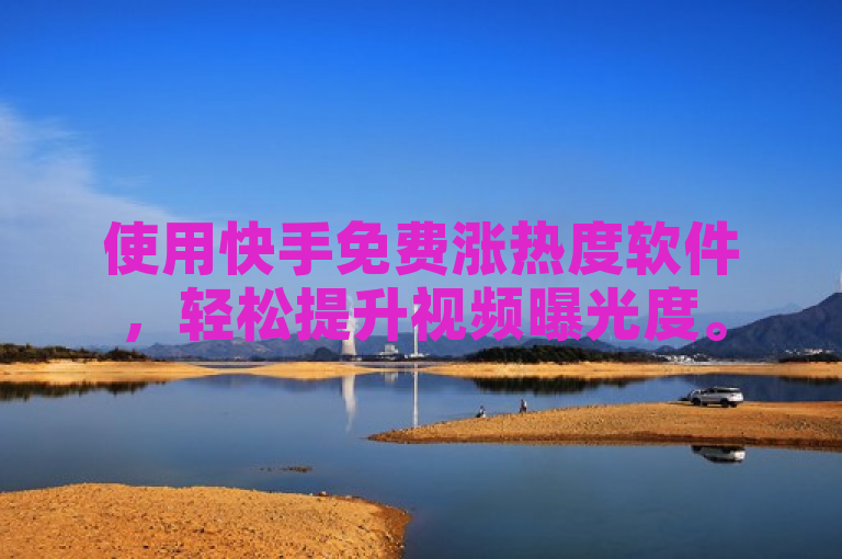 使用快手免费涨热度软件，轻松提升视频曝光度。