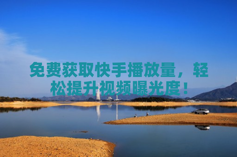 免费获取快手播放量，轻松提升视频曝光度！