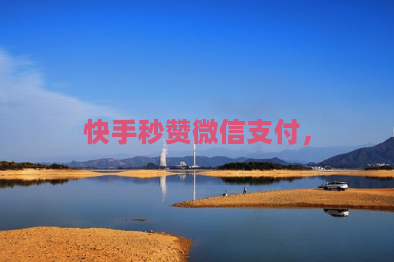 快手秒赞微信支付，5000赞瞬间到账，便捷高效。