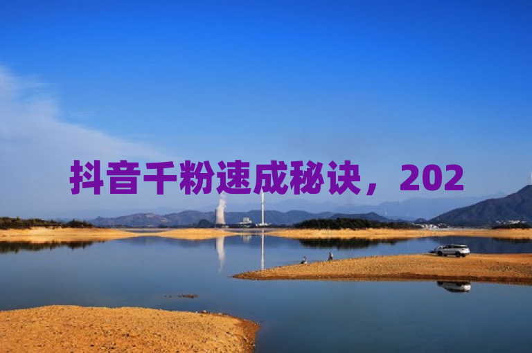 抖音千粉速成秘诀，2025必学，轻松提升粉丝量，打造热门账号！