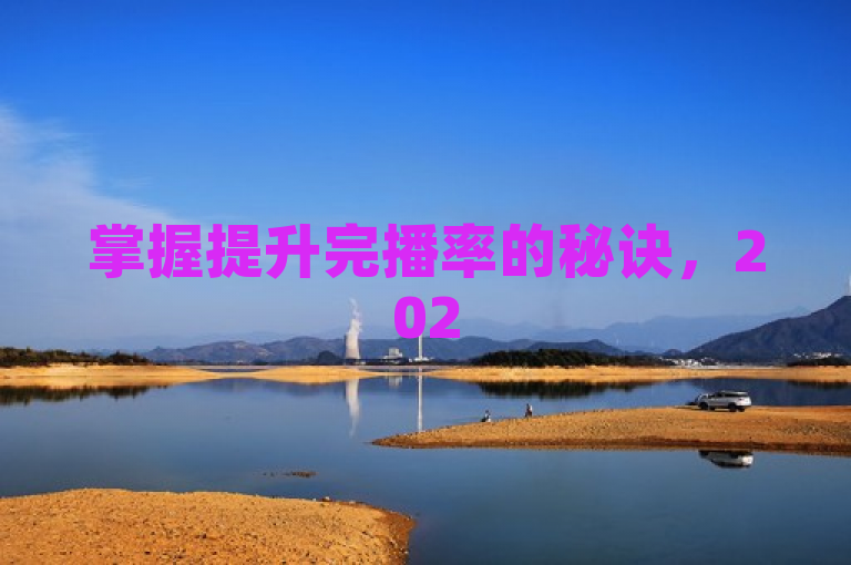 掌握提升完播率的秘诀，2025年粉丝必学！