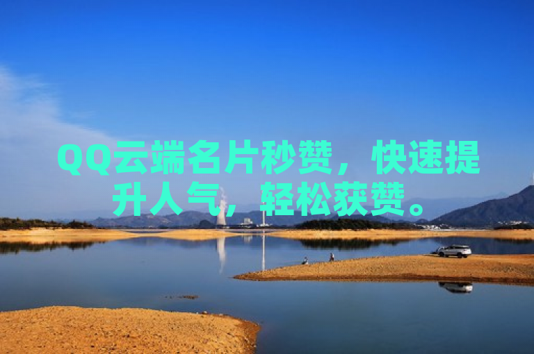 QQ云端名片秒赞，快速提升人气，轻松获赞。
