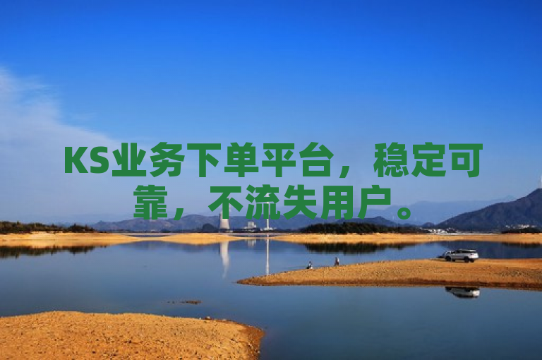 KS业务下单平台，稳定可靠，不流失用户。