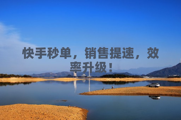 快手秒单，销售提速，效率升级！