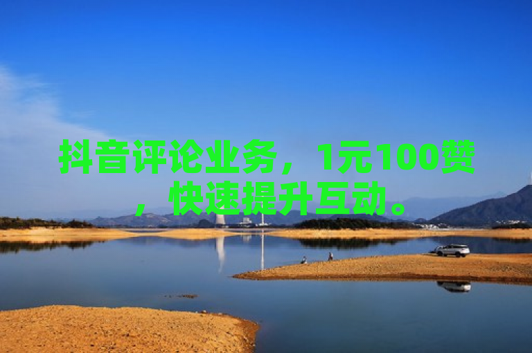 抖音评论业务，1元100赞，快速提升互动。