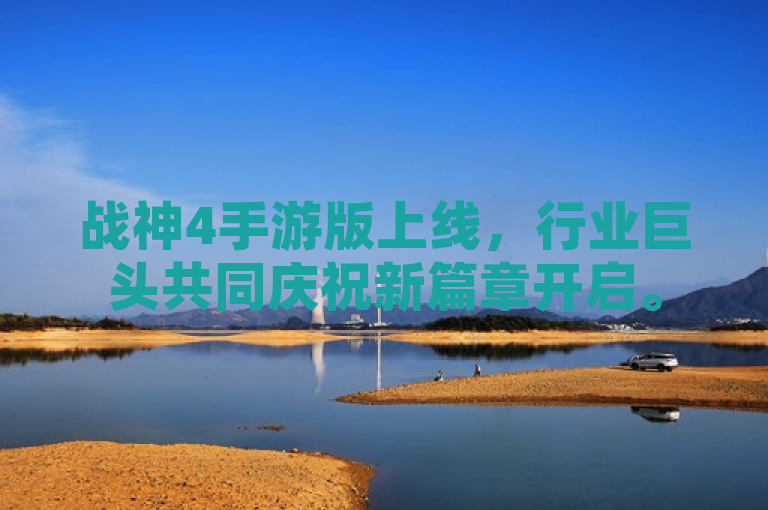 战神4手游版上线，行业巨头共同庆祝新篇章开启。