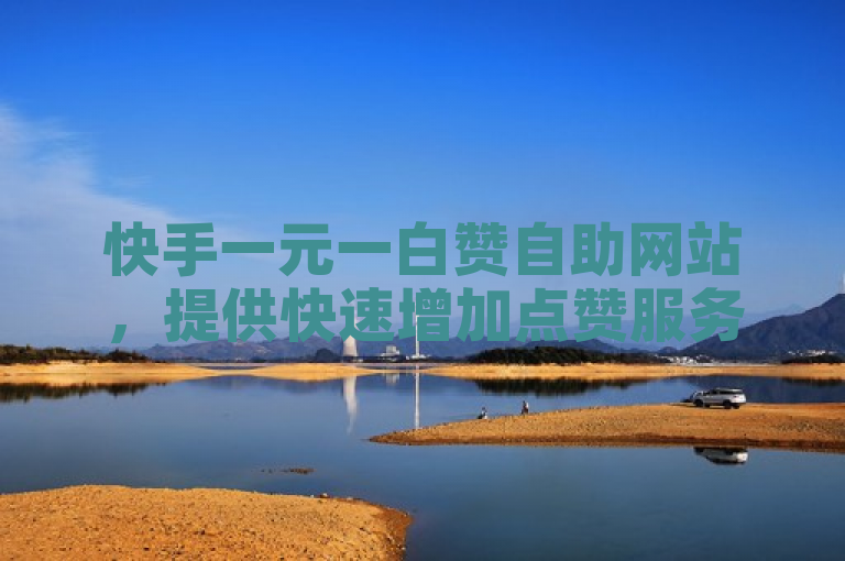 快手一元一白赞自助网站，提供快速增加点赞服务。