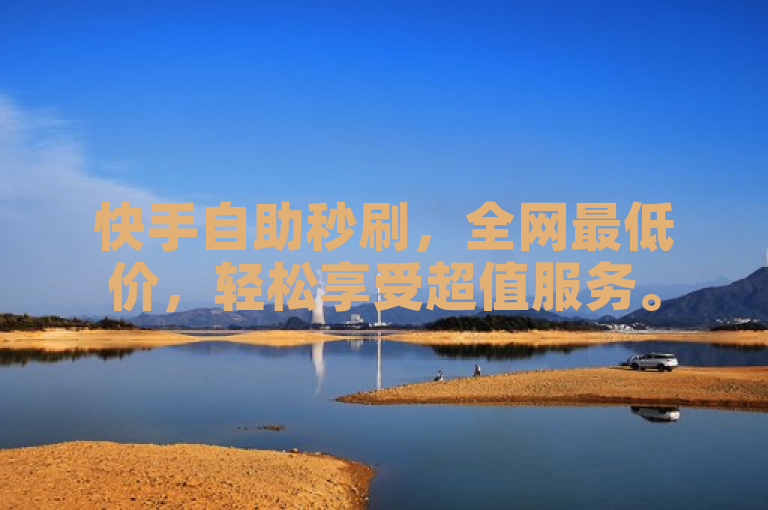 快手自助秒刷，全网最低价，轻松享受超值服务。