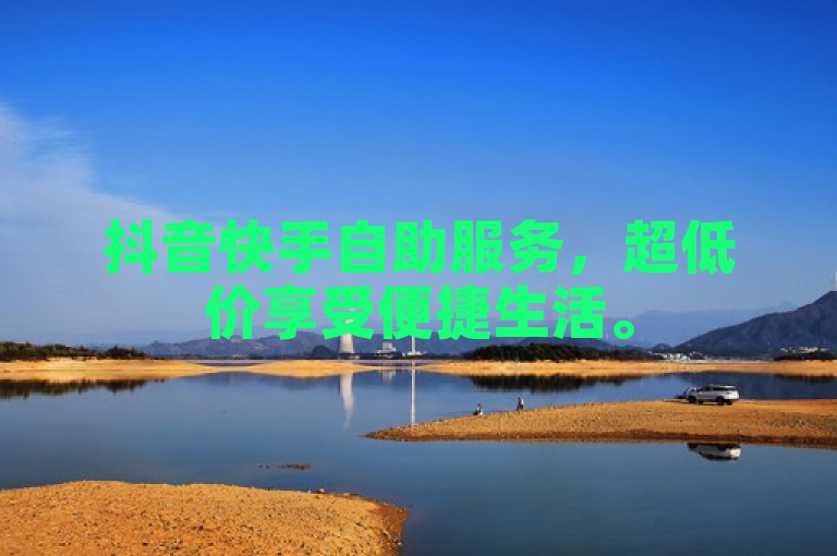 抖音快手自助服务，超低价享受便捷生活。