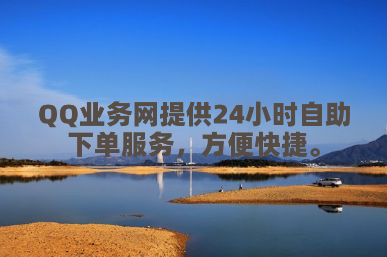 QQ业务网提供24小时自助下单服务，方便快捷。