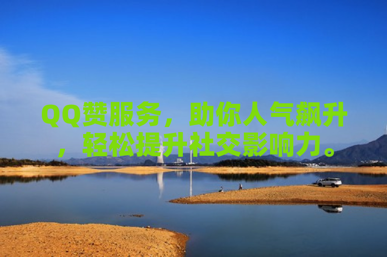 QQ赞服务，助你人气飙升，轻松提升社交影响力。