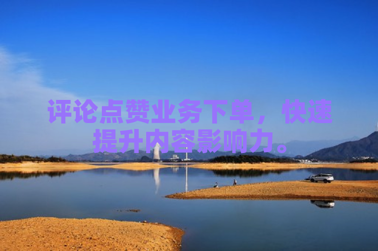 评论点赞业务下单，快速提升内容影响力。