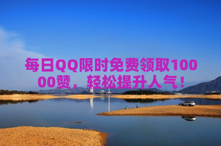每日QQ限时免费领取10000赞，轻松提升人气！