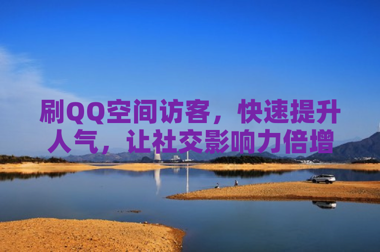 刷QQ空间访客，快速提升人气，让社交影响力倍增！