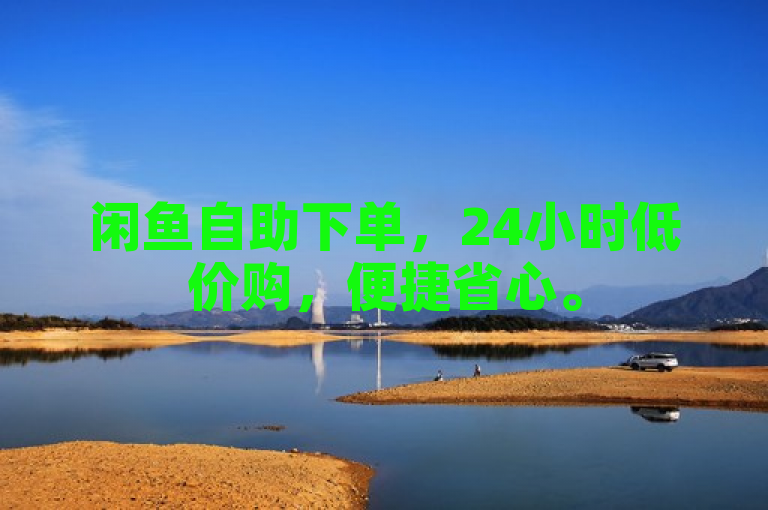 闲鱼自助下单，24小时低价购，便捷省心。