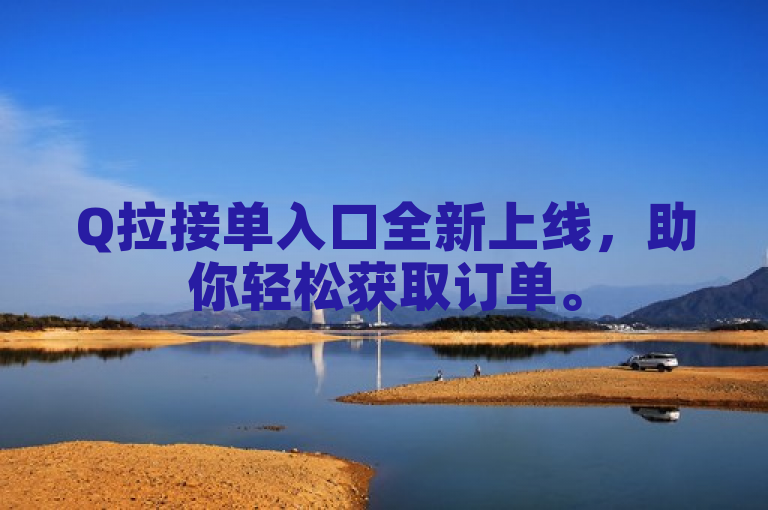Q拉接单入口全新上线，助你轻松获取订单。