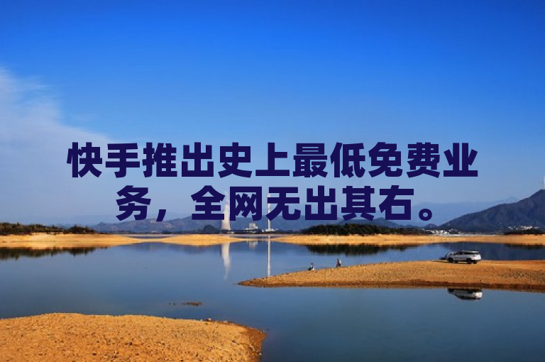 快手推出史上最低免费业务，全网无出其右。