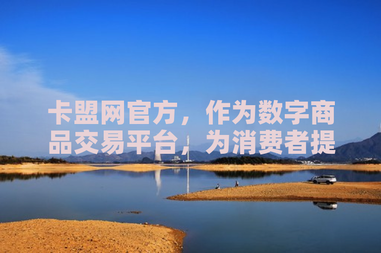 卡盟网官方，作为数字商品交易平台，为消费者提供便捷服务。