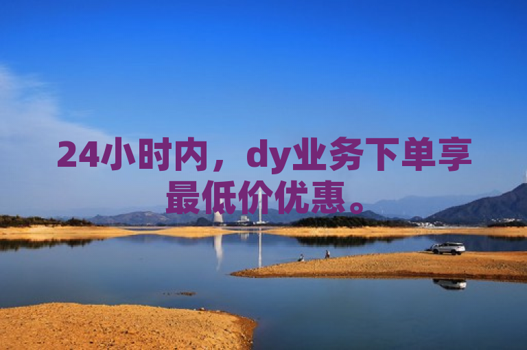 24小时内，dy业务下单享最低价优惠。