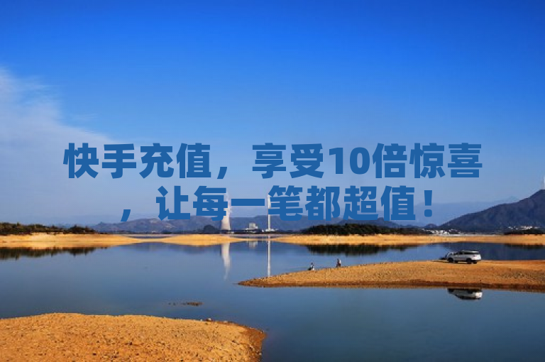 快手充值，享受10倍惊喜，让每一笔都超值！