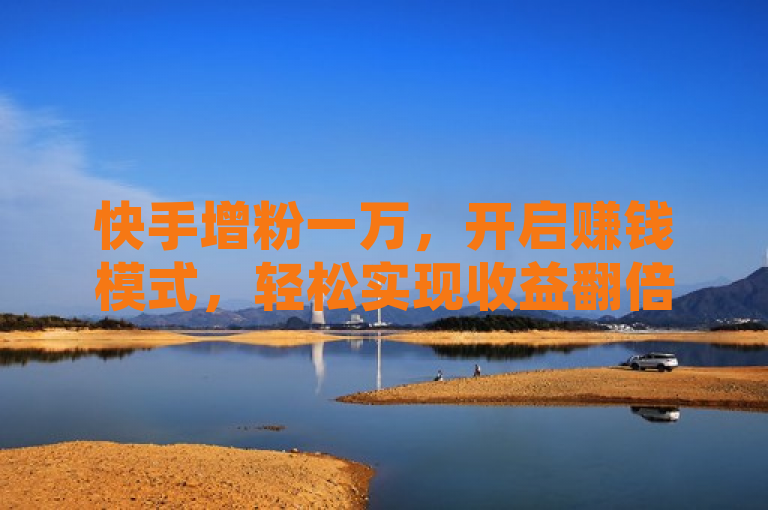快手增粉一万，开启赚钱模式，轻松实现收益翻倍。