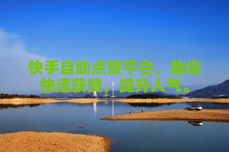快手自助点赞平台，助你快速获赞，提升人气。