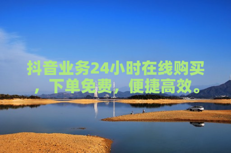 抖音业务24小时在线购买，下单免费，便捷高效。