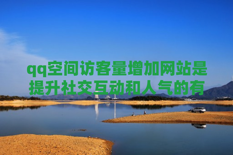 qq空间访客量增加网站是提升社交互动和人气的有效工具。