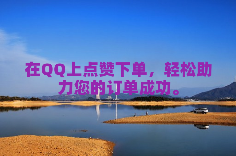 在QQ上点赞下单，轻松助力您的订单成功。