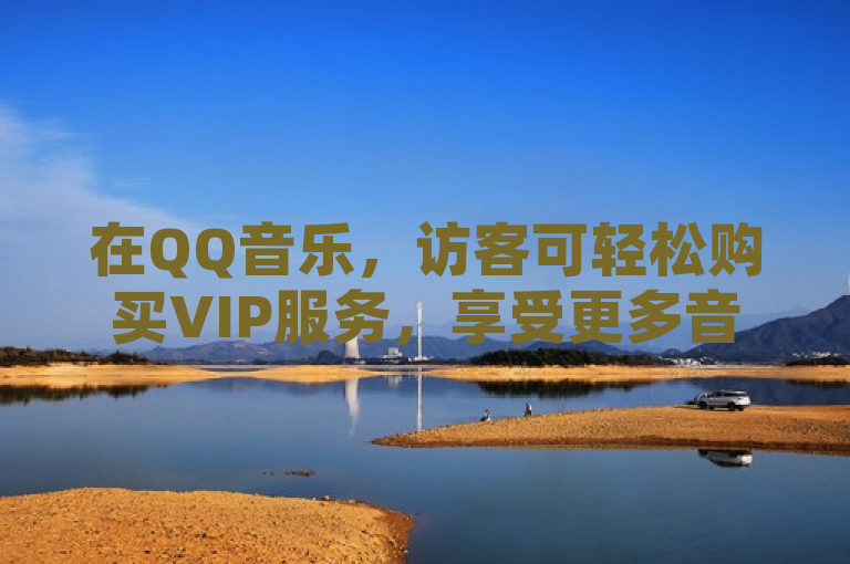 在QQ音乐，访客可轻松购买VIP服务，享受更多音乐特权。