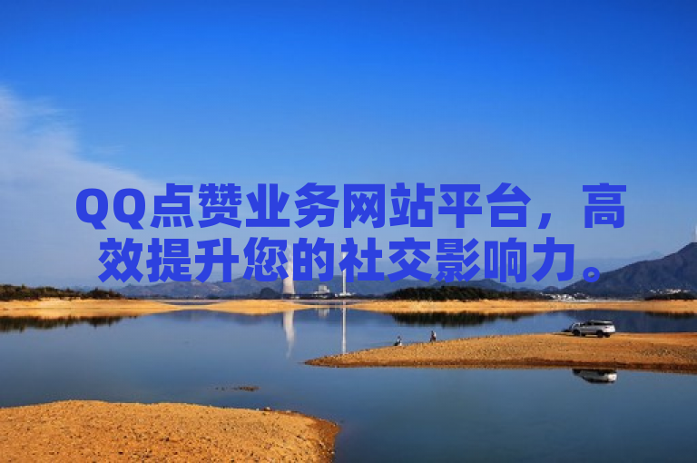 QQ点赞业务网站平台，高效提升您的社交影响力。
