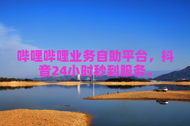 哔哩哔哩业务自助平台，抖音24小时秒到服务。