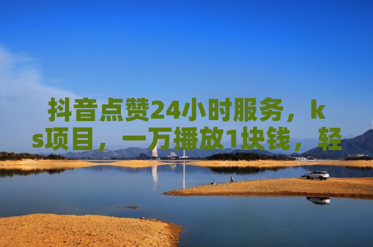 抖音点赞24小时服务，ks项目，一万播放1块钱，轻松获取1000粉丝。