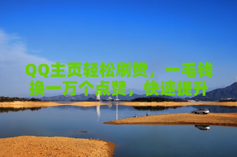 QQ主页轻松刷赞，一毛钱换一万个点赞，快速提升人气。