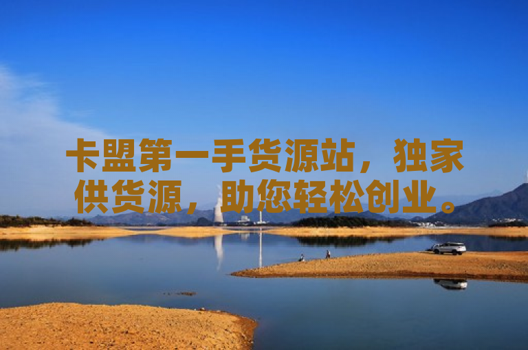 卡盟第一手货源站，独家供货源，助您轻松创业。