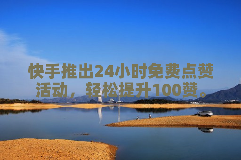 快手推出24小时免费点赞活动，轻松提升100赞。