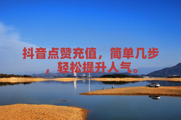 抖音点赞充值，简单几步，轻松提升人气。