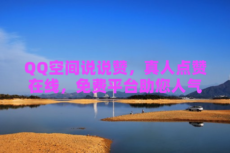 QQ空间说说赞，真人点赞在线，免费平台助您人气飙升！
