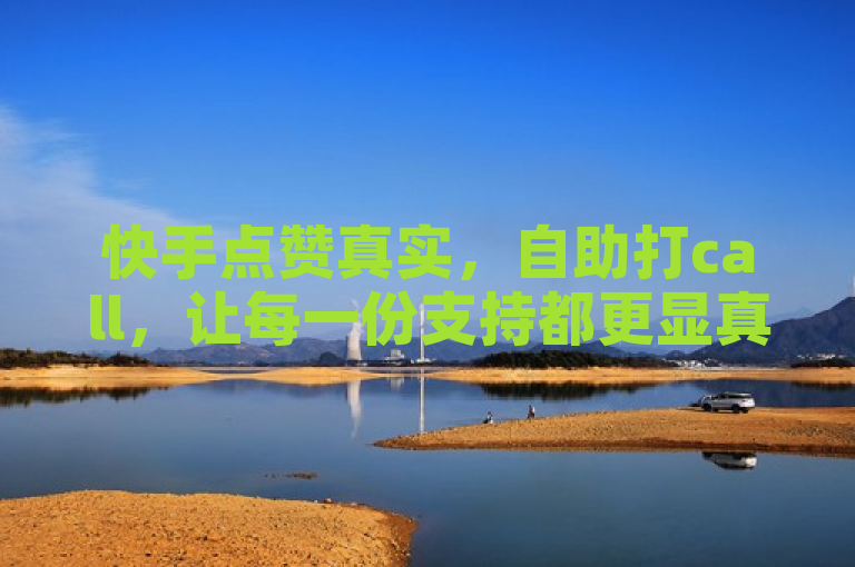 快手点赞真实，自助打call，让每一份支持都更显真诚。